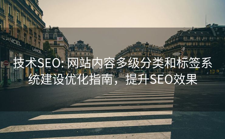 技术SEO: 网站内容多级分类和标签系统建设优化指南，提升SEO效果