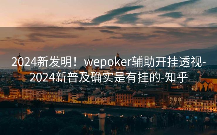 2024新发明！wepoker辅助开挂透视-2024新普及确实是有挂的-知乎
