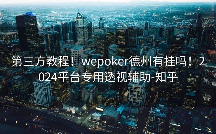 第三方教程!wepoker德州有挂吗!2024平台专用透视辅助-知乎 第三方教程!wepoker德州有挂吗!2024平台专用透视辅助-知乎