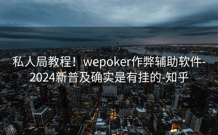私人局教程！wepoker作弊辅助软件-2024新普及确实是有挂的-知乎