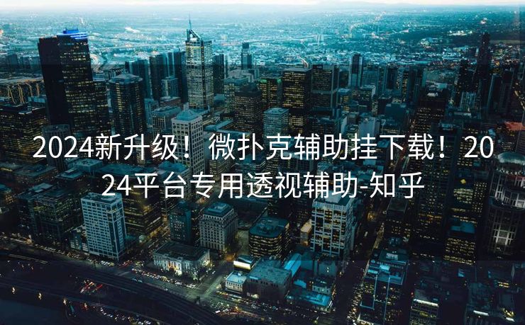 2024新升级!微扑克辅助挂下载!2024平台专用透视辅助-知乎 2024新升级!微扑克辅助挂下载!2024平台专用透视辅助-知乎