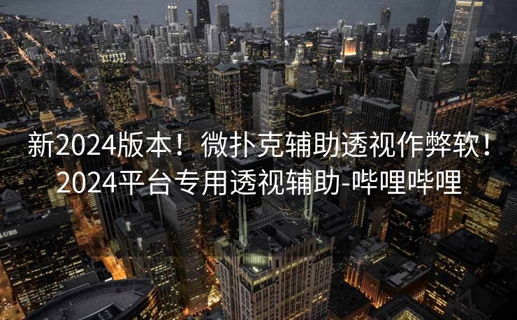 新2024版本！微扑克辅助透视作弊软！2024平台专用透视辅助-哔哩哔哩