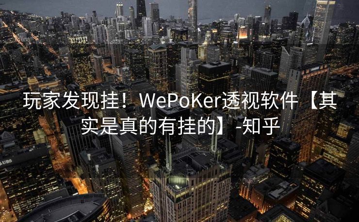 玩家发现挂！WePoKer透视软件【其实是真的有挂的】-知乎
