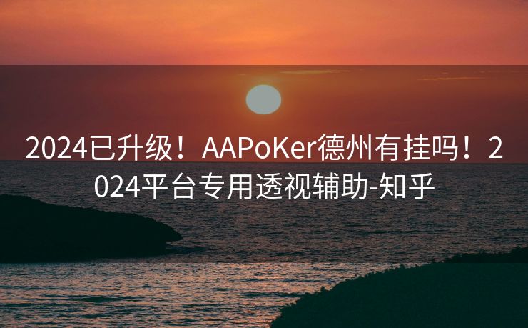 2024已升级！AAPoKer德州有挂吗！2024平台专用透视辅助-知乎