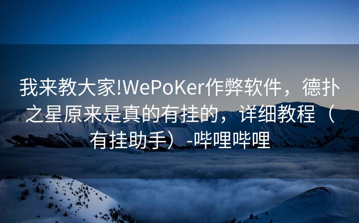 我来教大家!WePoKer作弊软件，德扑之星原来是真的有挂的，详细教程（有挂助手）-哔哩哔哩