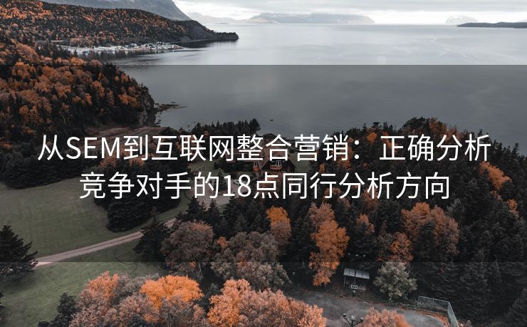 从SEM到互联网整合营销：正确分析竞争对手的18点同行分析方向