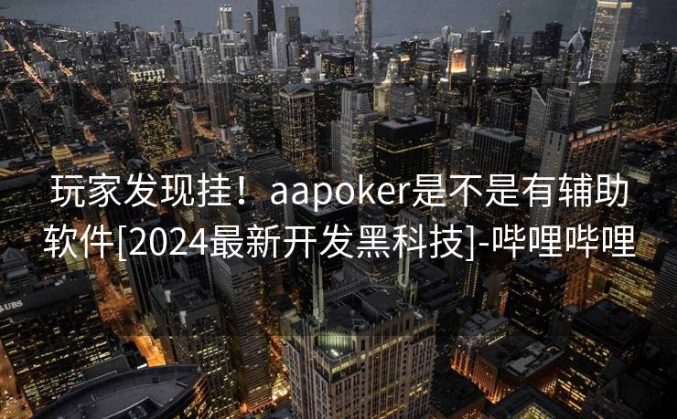 玩家发现挂！aapoker是不是有辅助软件[2024最新开发黑科技]-哔哩哔哩