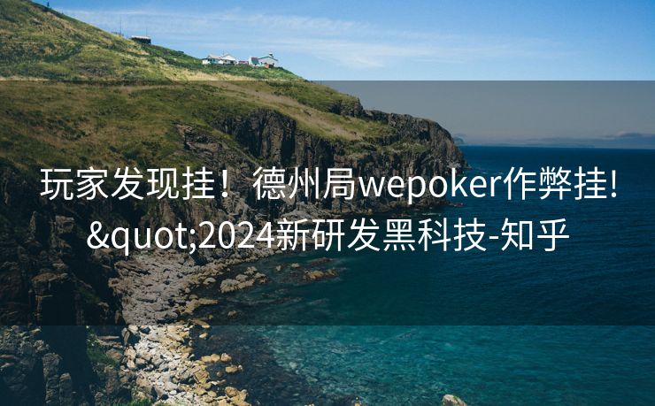玩家发现挂!德州局wepoker作弊挂!"2024新研发黑科技-知乎 玩家发现挂!德州局wepoker作弊挂!"2024新研发黑科技-知乎