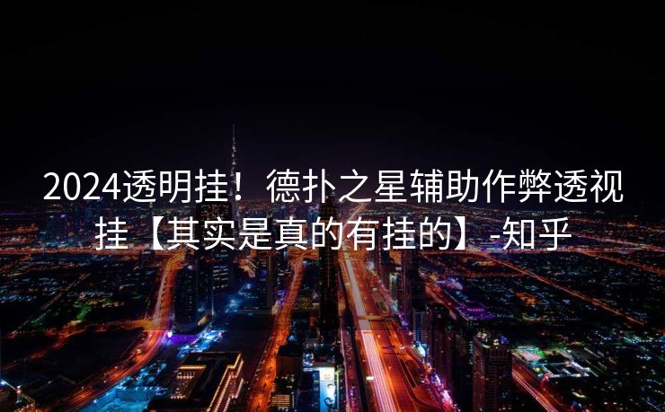 2024透明挂！德扑之星辅助作弊透视挂【其实是真的有挂的】-知乎