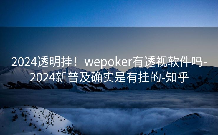 2024透明挂！wepoker有透视软件吗-2024新普及确实是有挂的-知乎