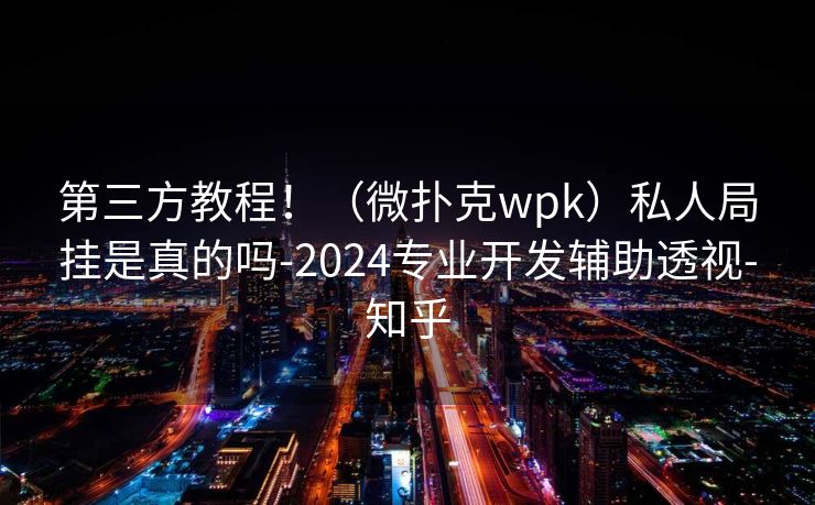 第三方教程！（微扑克wpk）私人局挂是真的吗-2024专业开发辅助透视-知乎