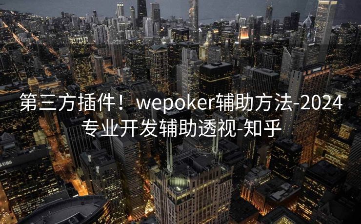 第三方插件!wepoker辅助方法-2024专业开发辅助透视-知乎 第三方插件!wepoker辅助方法-2024专业开发辅助透视-知乎
