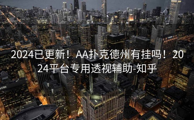2024已更新!AA扑克德州有挂吗!2024平台专用透视辅助-知乎 2024已更新!AA扑克德州有挂吗!2024平台专用透视辅助-知乎