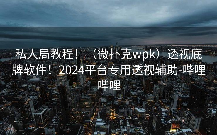 私人局教程！（微扑克wpk）透视底牌软件！2024平台专用透视辅助-哔哩哔哩