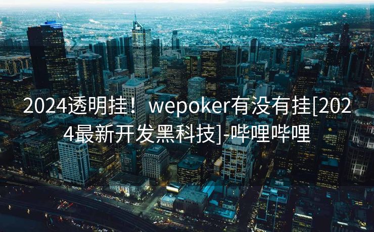 2024透明挂！wepoker有没有挂[2024最新开发黑科技]-哔哩哔哩