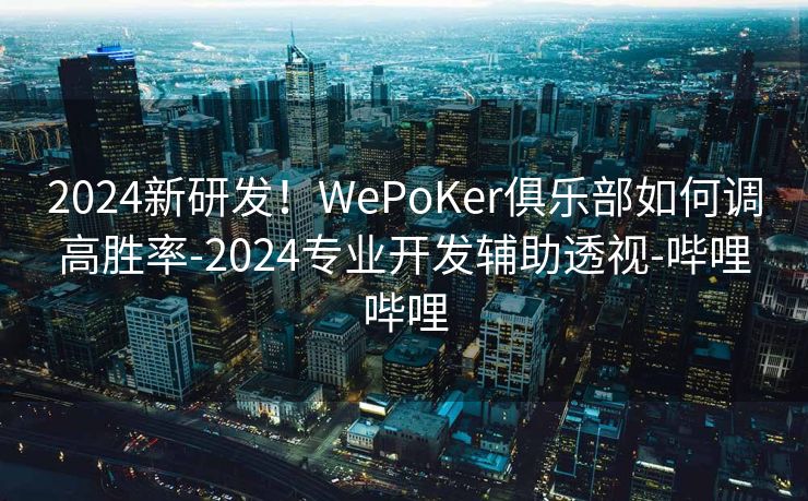 2024新研发！WePoKer俱乐部如何调高胜率-2024专业开发辅助透视-哔哩哔哩