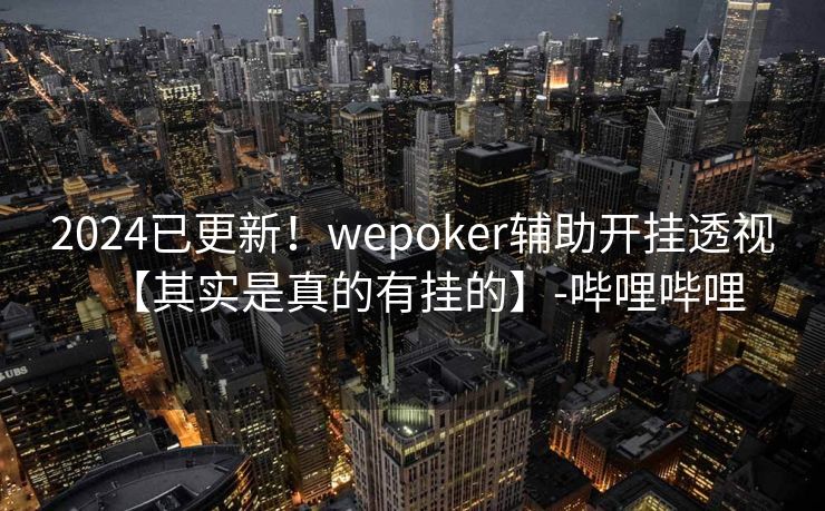 2024已更新！wepoker辅助开挂透视【其实是真的有挂的】-哔哩哔哩