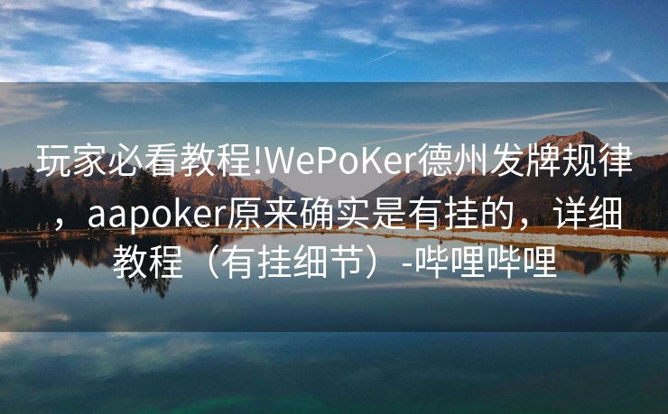 玩家必看教程!WePoKer德州发牌规律，aapoker原来确实是有挂的，详细教程（有挂细节）-哔哩哔哩