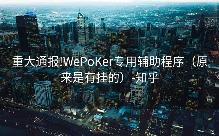 重大通报!WePoKer专用辅助程序（原来是有挂的）-知乎