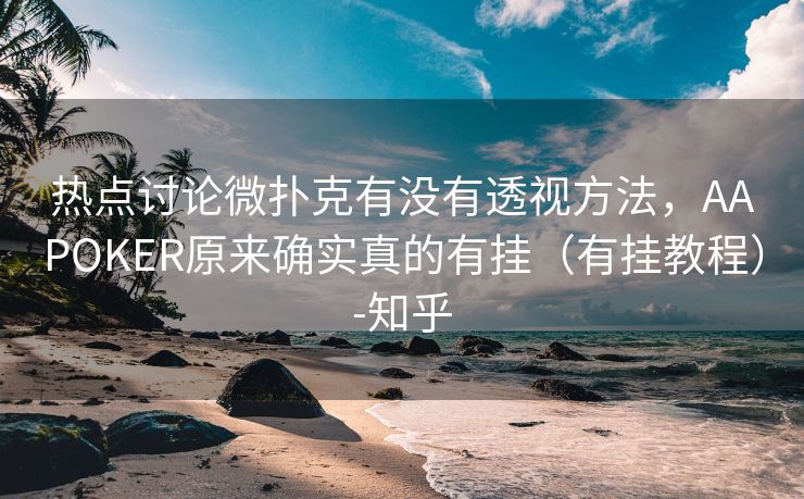 热点讨论微扑克有没有透视方法，AAPOKER原来确实真的有挂（有挂教程）-知乎