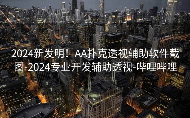2024新发明！AA扑克透视辅助软件截图-2024专业开发辅助透视-哔哩哔哩