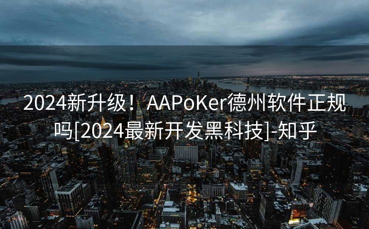 2024新升级！AAPoKer德州软件正规吗[2024最新开发黑科技]-知乎