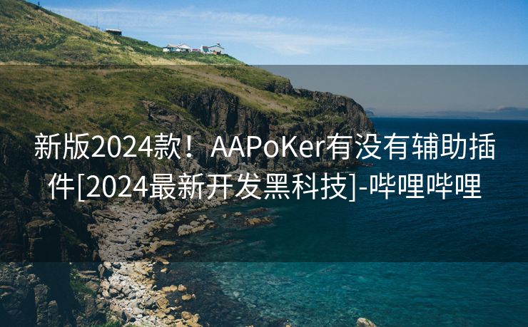 新版2024款！AAPoKer有没有辅助插件[2024最新开发黑科技]-哔哩哔哩