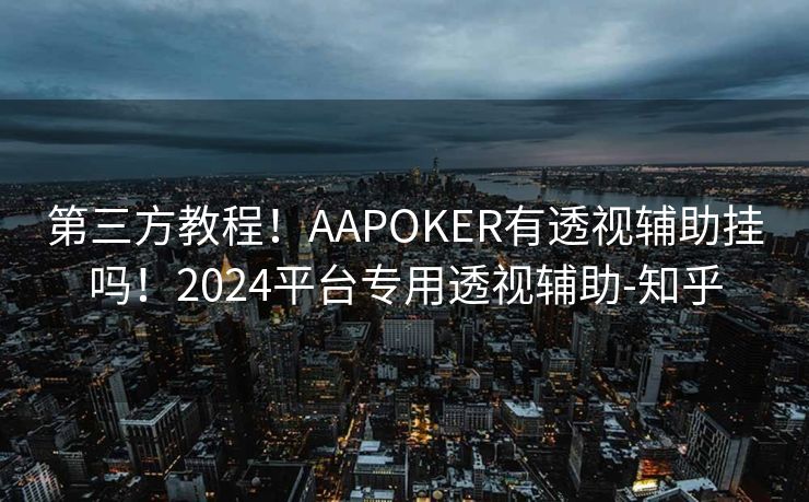 第三方教程！AAPOKER有透视辅助挂吗！2024平台专用透视辅助-知乎