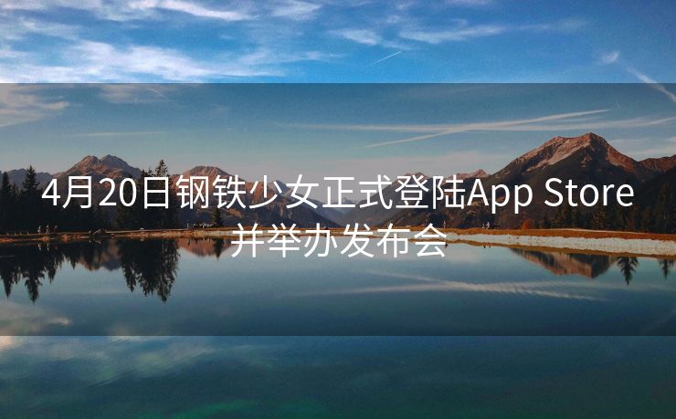 4月20日钢铁少女正式登陆App Store并举办发布会