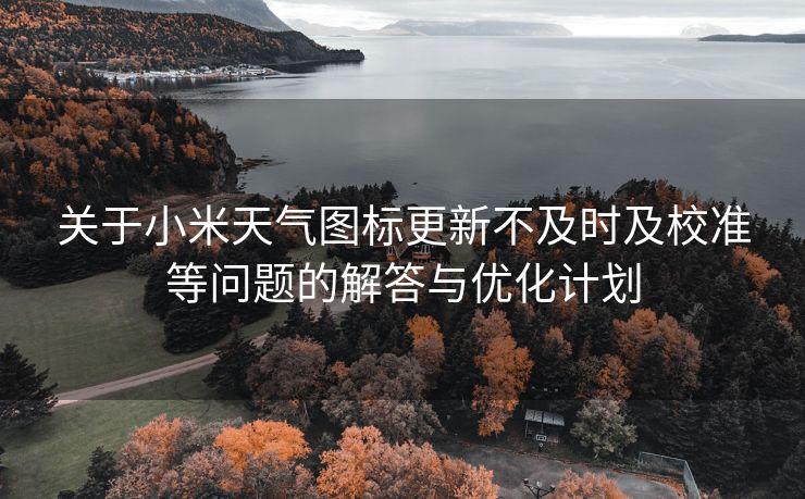 关于小米天气图标更新不及时及校准等问题的解答与优化计划