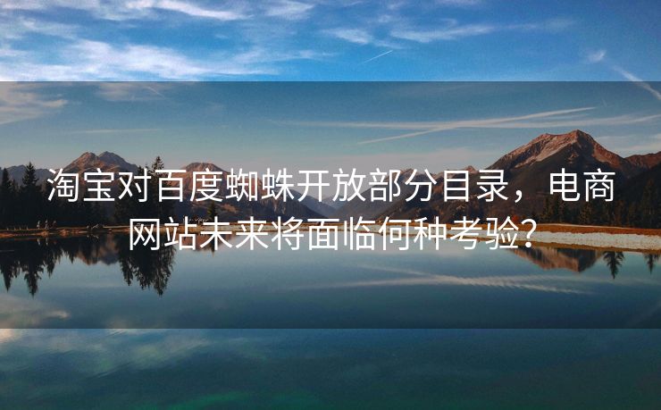 淘宝对百度蜘蛛开放部分目录，电商网站未来将面临何种考验？