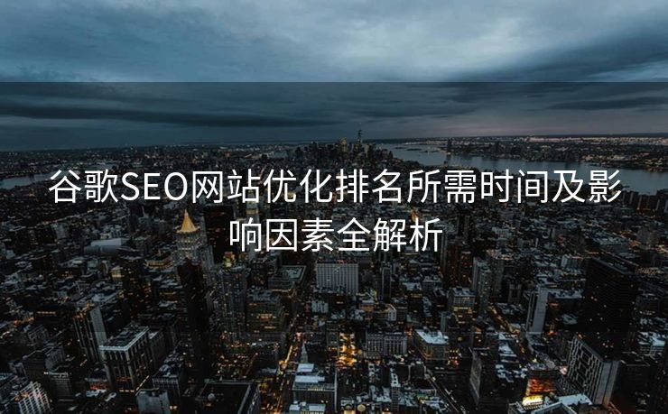 谷歌SEO网站优化排名所需时间及影响因素全解析
