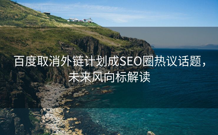 百度取消外链计划成SEO圈热议话题，未来风向标解读