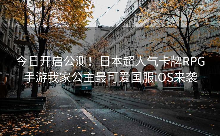 今日开启公测！日本超人气卡牌RPG手游我家公主最可爱国服iOS来袭