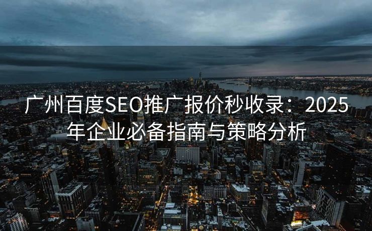 广州百度SEO推广报价秒收录：2025年企业必备指南与策略分析