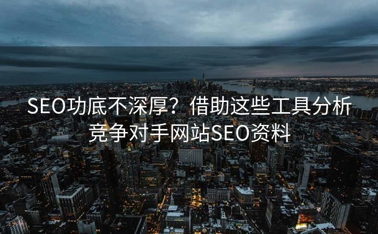 SEO功底不深厚？借助这些工具分析竞争对手网站SEO资料
