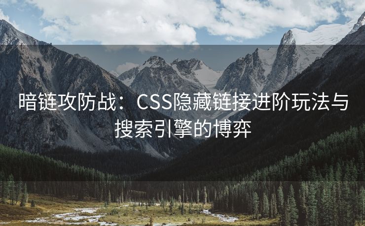 暗链攻防战：CSS隐藏链接进阶玩法与搜索引擎的博弈