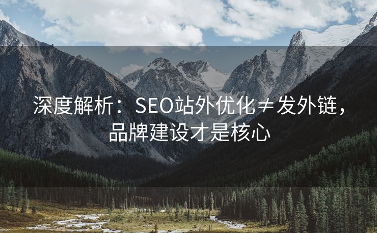 深度解析：SEO站外优化≠发外链，品牌建设才是核心