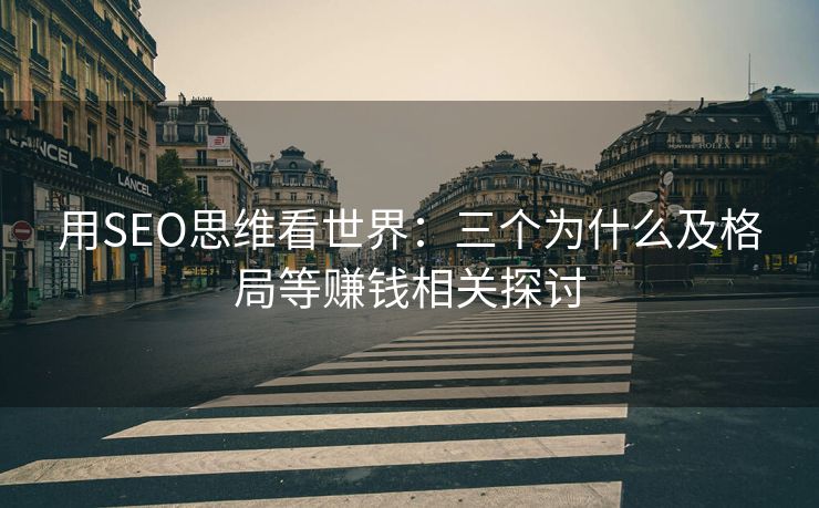 用SEO思维看世界：三个为什么及格局等赚钱相关探讨