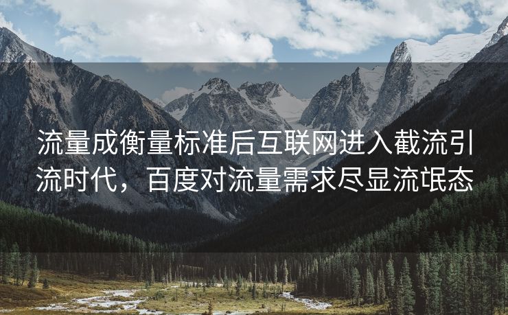 流量成衡量标准后互联网进入截流引流时代，百度对流量需求尽显流氓态