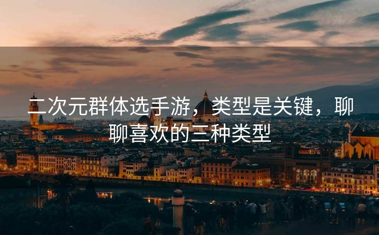 二次元群体选手游，类型是关键，聊聊喜欢的三种类型