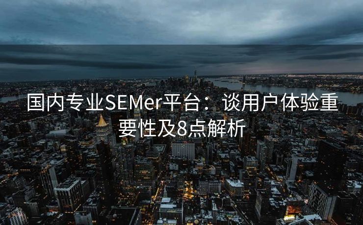 国内专业SEMer平台：谈用户体验重要性及8点解析