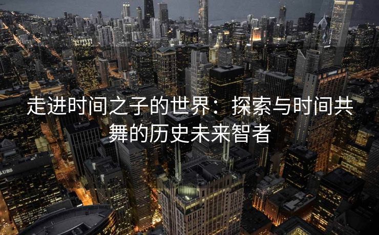 走进时间之子的世界：探索与时间共舞的历史未来智者
