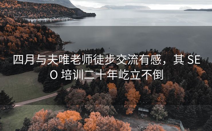 四月与夫唯老师徒步交流有感，其 SEO 培训二十年屹立不倒