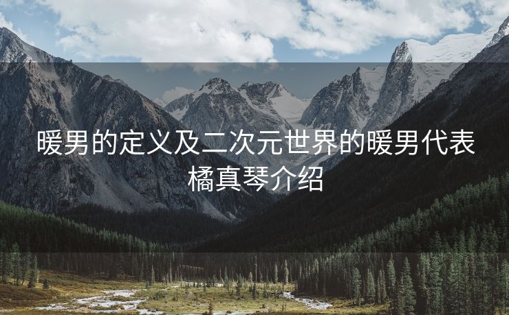 暖男的定义及二次元世界的暖男代表橘真琴介绍