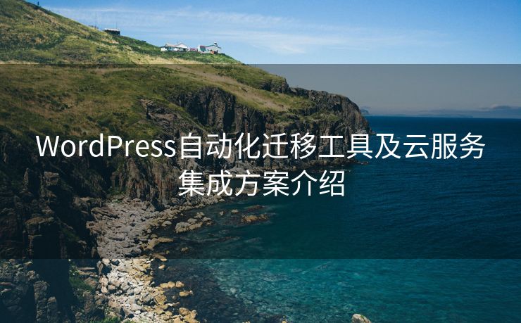 WordPress自动化迁移工具及云服务集成方案介绍