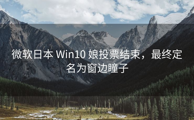微软日本 Win10 娘投票结束，最终定名为窗边瞳子