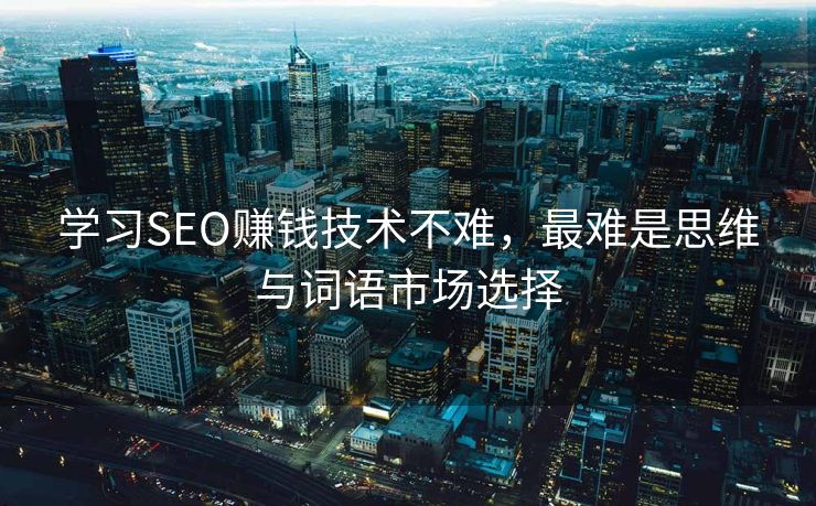 学习SEO赚钱技术不难，最难是思维与词语市场选择
