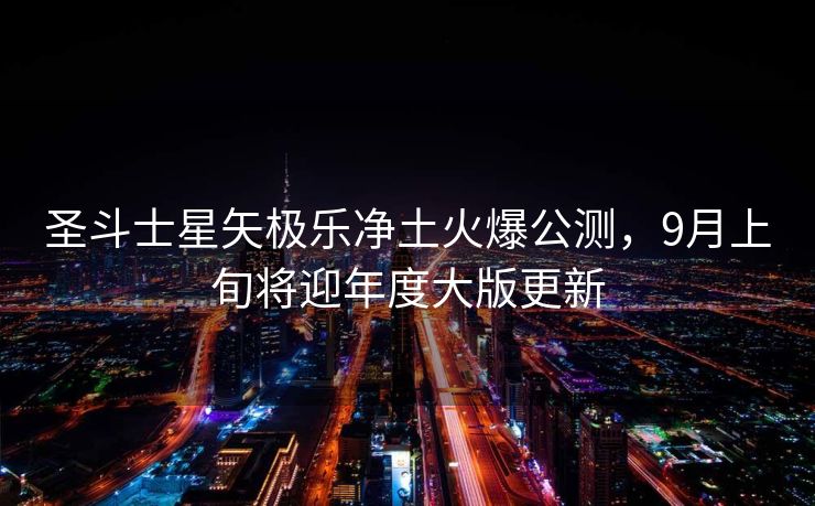 圣斗士星矢极乐净土火爆公测，9月上旬将迎年度大版更新