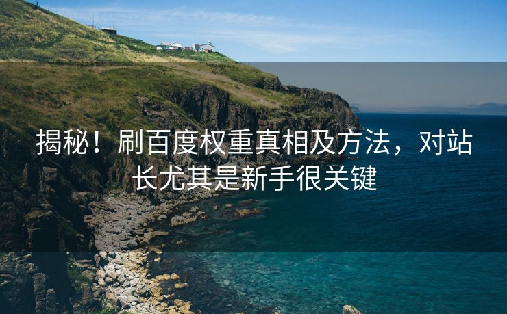 揭秘！刷百度权重真相及方法，对站长尤其是新手很关键
